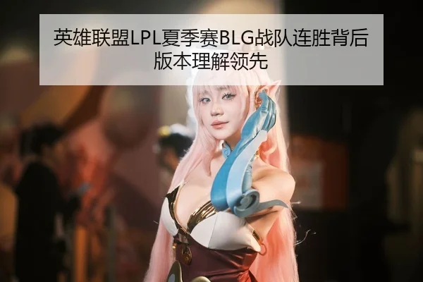 英雄联盟LPL夏季赛BLG战队连胜背后版本理解领先