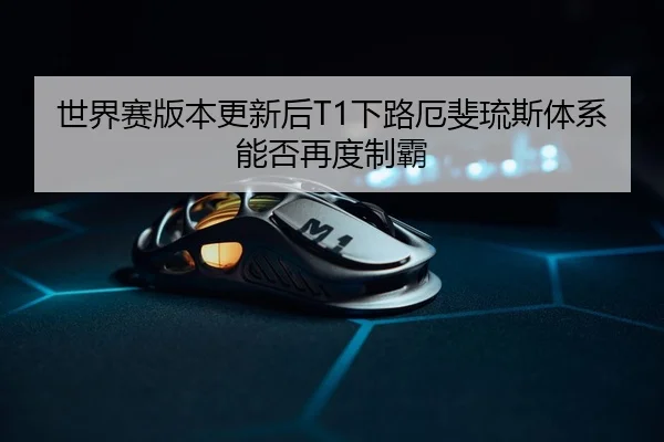 世界赛版本更新后T1下路厄斐琉斯体系能否再度制霸 | hth