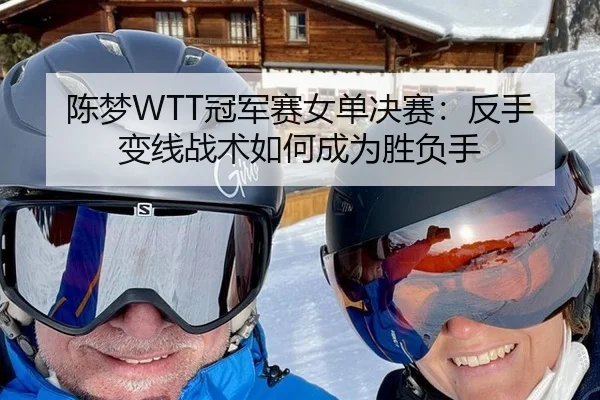 陈梦WTT冠军赛女单决赛：反手变线战术如何成为胜负手 | hth